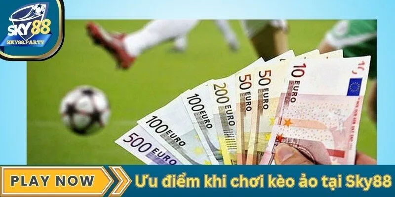 Ưu điểm khi chơi kèo ảo tại Sky88
